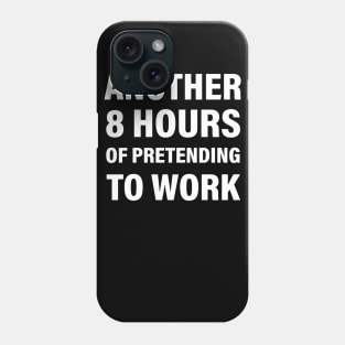 Another 8 hours of pretending to work Phone Case