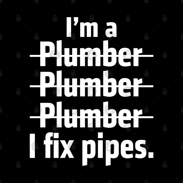 I'm A Plumber I Fix Pipes by Tee-hub