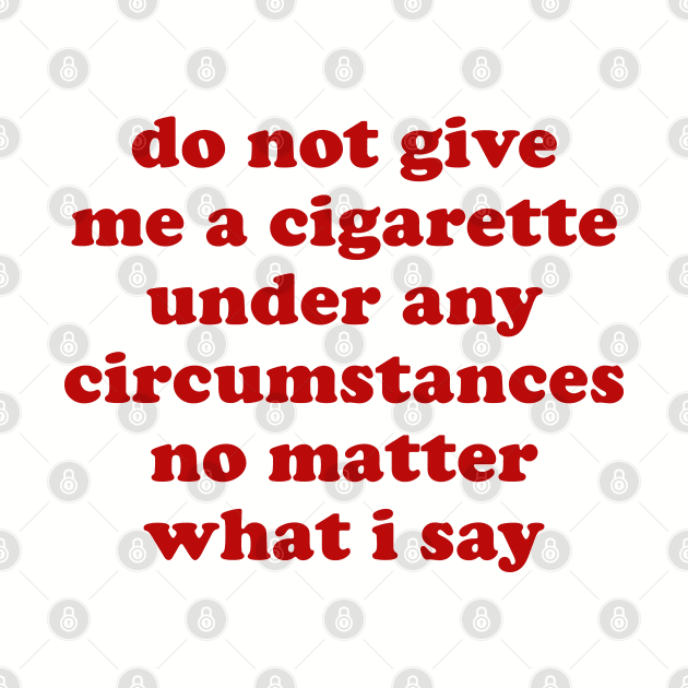 Do Not Give Me A Cigarette Under Any Circumstances - Oddly Specific Meme by SpaceDogLaika