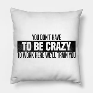 You Don't Have To Be Crazy To Work Here We'll Train You Pillow