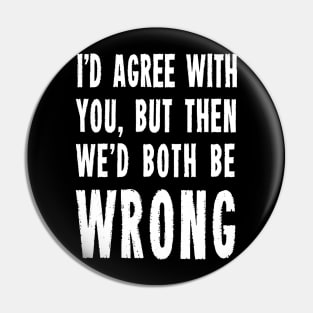 I’d agree with you but then we’d both be wrong Pin