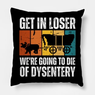 Get In Loser We're Going to Die of Dysentery Pillow