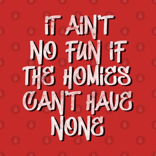 It ain't no fun, if the homies can't have none by DankFutura