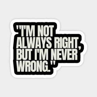 "I'm not always right, but I'm never wrong." Sarcastic Quote Magnet