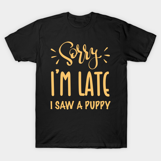 Discover Sorry I’m late. I saw a PUPPY - Sorry Im Late I Saw A Puppy - T-Shirt