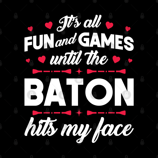 It's Fun And Games Until The Baton Hits My Face - Twirling by Peco-Designs