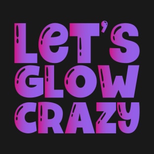 Let's Glow Crazy Party - Perfect 80s 90s Themed Party Outfit T-Shirt