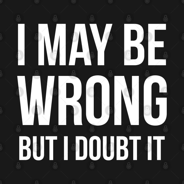 I May Be Wrong But I Doubt It by UrbanLifeApparel