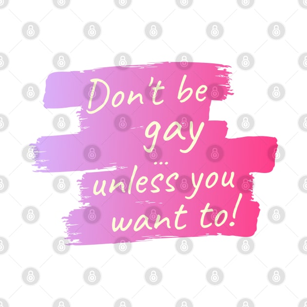 Don't be gay ... unless you want to! by Life is Raph