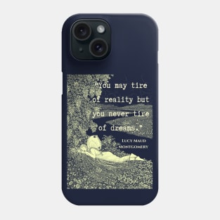 L. M. Montgomery quote: "You may tire of reality but you never tire of dreams." Phone Case