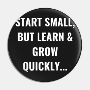 Start Small, But Learn & Grow Quickly... White Pin