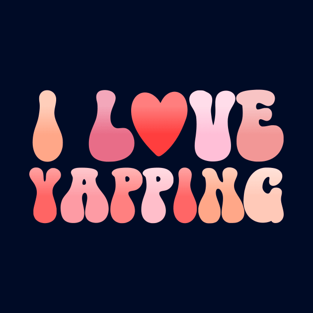 I Love Yapping talking alot by TheDesignDepot