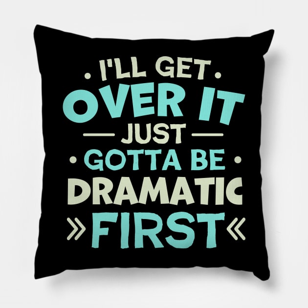 I'll Get Over It Just Gotta Be Dramatic First Pillow by TheDesignDepot