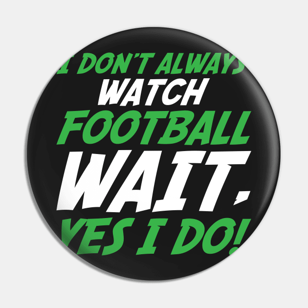 I Don't Always Watch Football Wait, Yes I Do Pin by TheFlying6