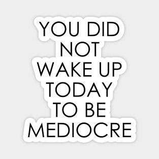 You Did Not Wake Up Today to Be Mediocre Magnet