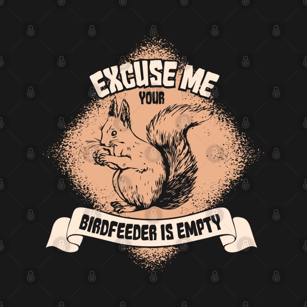 Excuse Me Your Birdfeeder Is Empty - Funny Squirrel Gifts by Shirtbubble