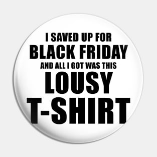 I Saved Up For Black Friday and All I Got Was This Lousy T-Shirt Pin