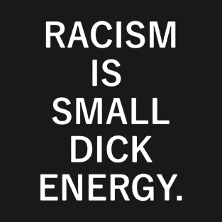 Racism is Small Dick Energy T-Shirt