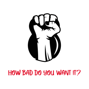 How Bad Do You Want It? T-Shirt