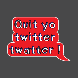 Quit yo twitter twatter ! type T-Shirt