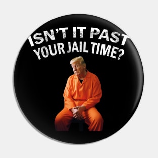 Isn’t It Past Your Jail Time trump Pin