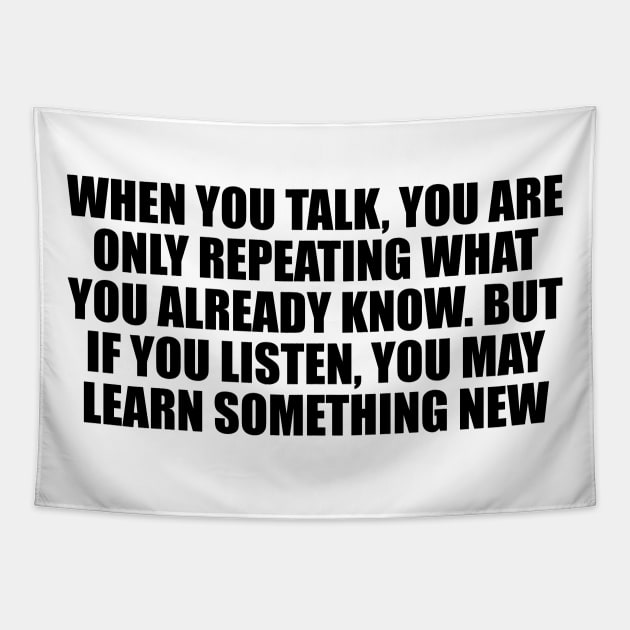 When you talk, you are only repeating what you already know. But if you listen, you may learn something new Tapestry by D1FF3R3NT