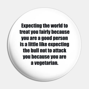 Expecting the world to treat you fairly Pin