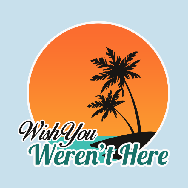 Wish You Weren't Here Wish You Werent Here TShirt TeePublic