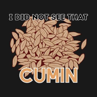 I did not see that cumin T-Shirt