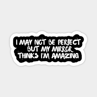 I may not be perfect, but my mirror thinks I'm amazing Magnet