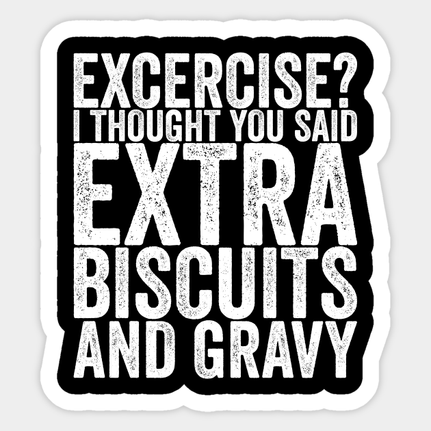Excercise I Thought You Said Extra Biscuits And Gravy - Funny Quotes - Sticker | TeePublic Excercise I Thought You Said Extra Biscuits And Gravy - Funny Quotes - Sticker | TeePublic