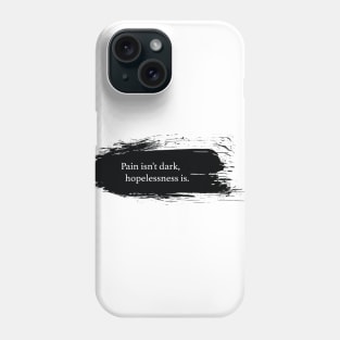 Pain isn't dark, hopeless is. Phone Case