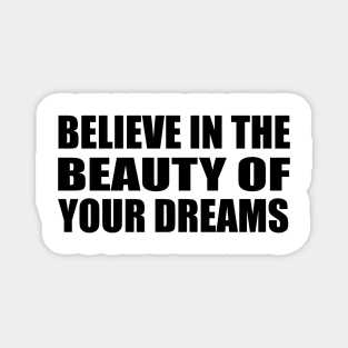 Believe in the beauty of your dreams Magnet