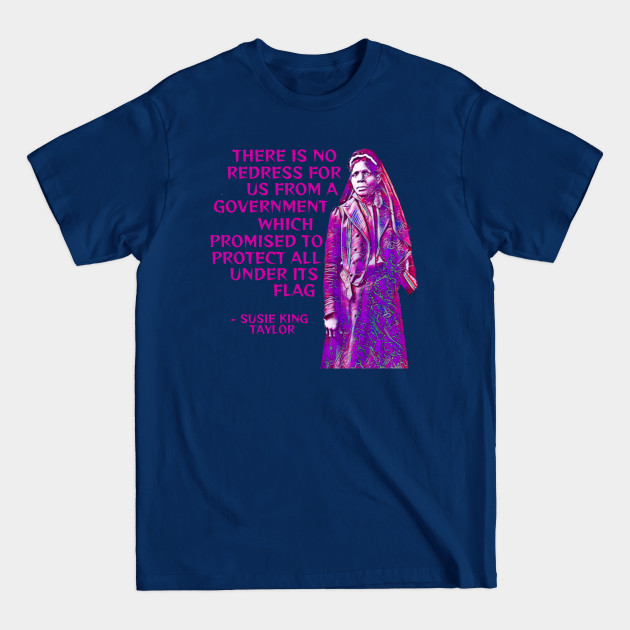 Disover Susie King Taylor - There Is No Redress For Us From A Government Which Promised To Protect All Under Its Flag - African American Woman - T-Shirt