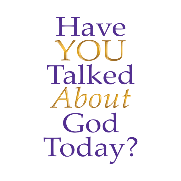 Have You Talked About God Today? by FruitoftheSpirit 