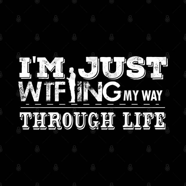 I'm Just WTF-ing My Way Through Life by ScrewpierDesign