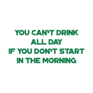 You Can't Drink All Day If You Don't Start In The Morning Funny St. Patrick's Day T-Shirt