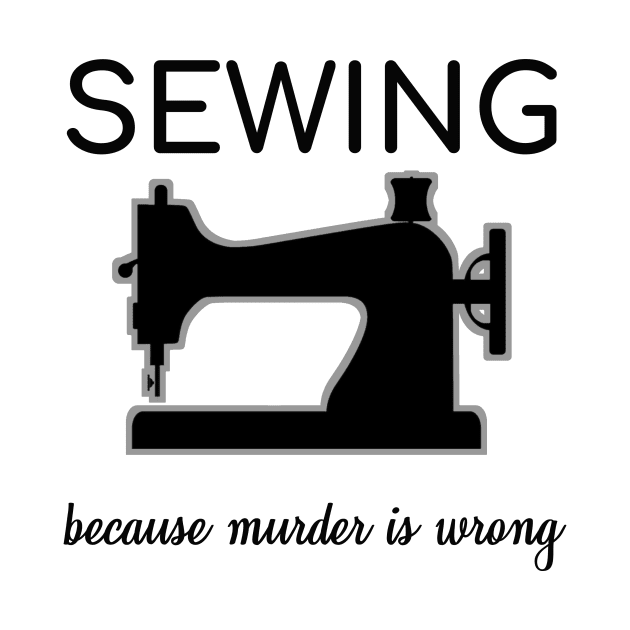 Sew Sewing Because Murder Is Wrong Sarcasm Gift by bigD