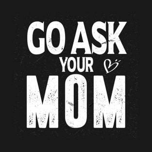 go ask your mom T-Shirt