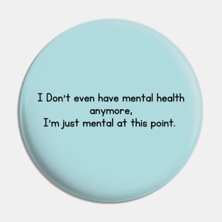 I Don't even have mental health anymore, I am just mental at this point Pin