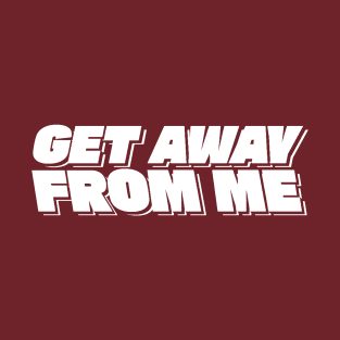 Get Away From Me - Valentines Day T-Shirt