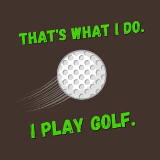 That's What I Do. I Play Golf. T-Shirt