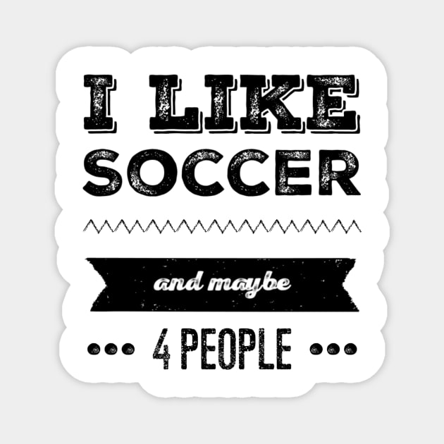 I Like Soccer- And Maybe 4 People Magnet by SoccerFam