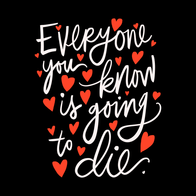 Everyone You Know is Going to Die Pessimistic Calligraphy by Tessa McSorley