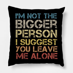 I'm Not The Bigger Person You Better Leave Me Alone Pillow