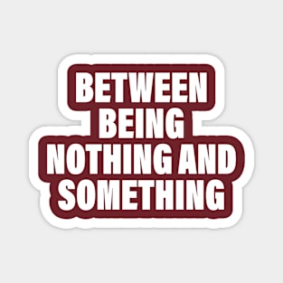 Between Being Nothing And Something Magnet