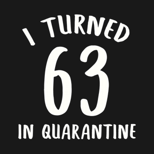 I Turned 63 In Quarantine T-Shirt