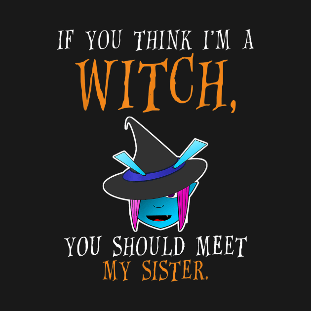 If You Think I'm a Witch You Should Meet My Sister by PHShirt