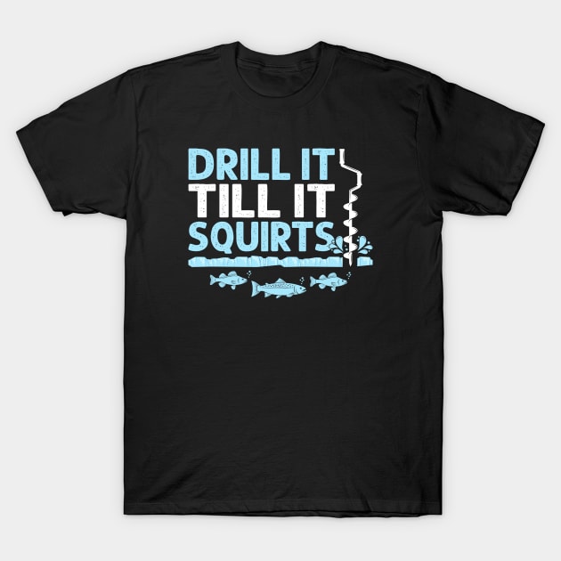 Drill It Till It Squirts Funny Winter Ice Fishing Drill Auger Quote T-Shirt