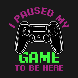 I Paused My game to be here funny gamer quote T-Shirt